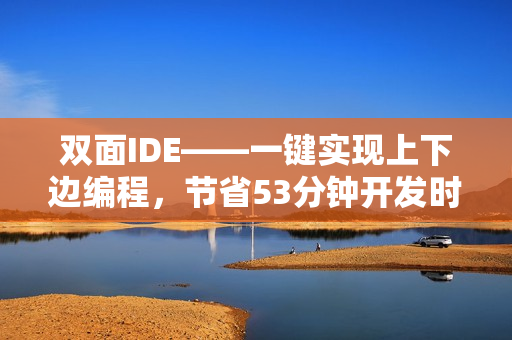 双面IDE——一键实现上下边编程，节省53分钟开发时间
