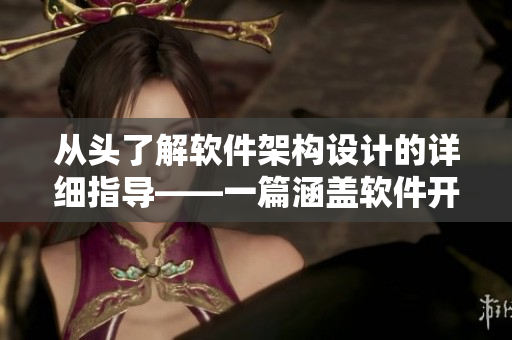 从头了解软件架构设计的详细指导——一篇涵盖软件开发的实用文章