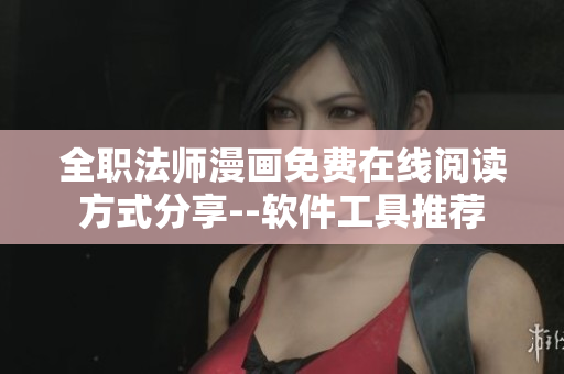 全职法师漫画免费在线阅读方式分享--软件工具推荐