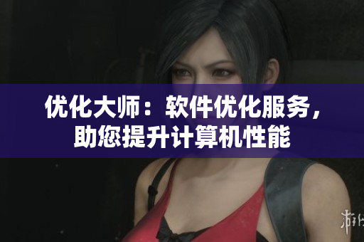 优化大师：软件优化服务，助您提升计算机性能