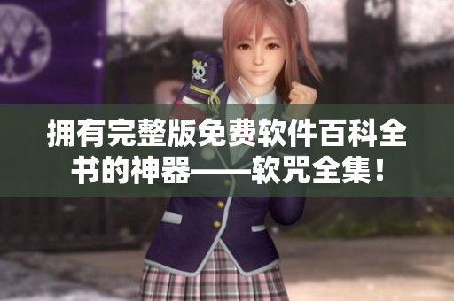 拥有完整版免费软件百科全书的神器——软咒全集！