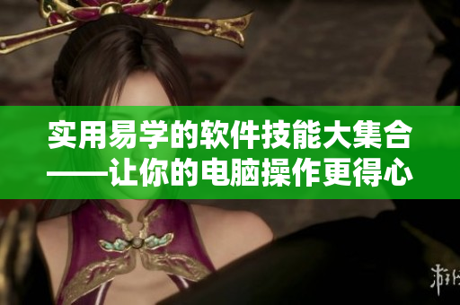 实用易学的软件技能大集合——让你的电脑操作更得心应手