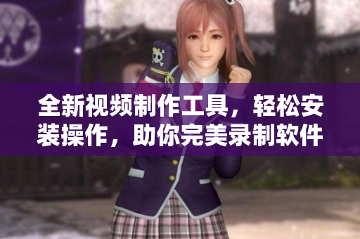 全新视频制作工具，轻松安装操作，助你完美录制软件教程视频