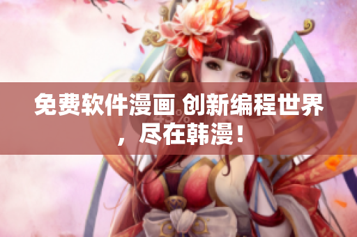 免费软件漫画 创新编程世界，尽在韩漫！