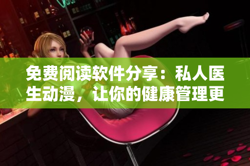 免费阅读软件分享：私人医生动漫，让你的健康管理更加便捷！