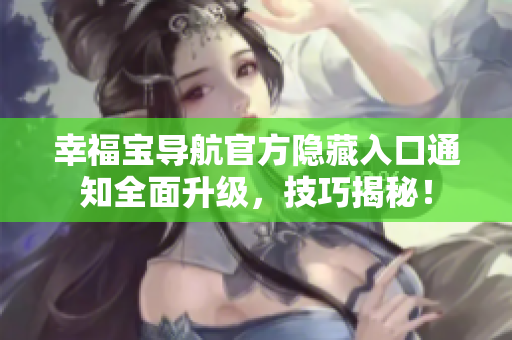 幸福宝导航官方隐藏入口通知全面升级，技巧揭秘！