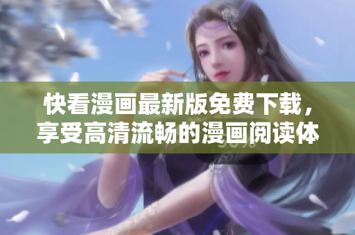 快看漫画最新版免费下载，享受高清流畅的漫画阅读体验！