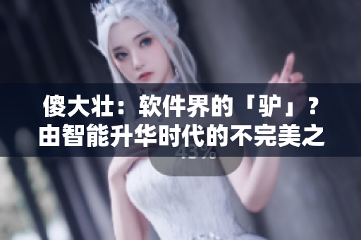 傻大壮：软件界的「驴」？由智能升华时代的不完美之美