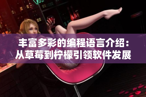 丰富多彩的编程语言介绍：从草莓到柠檬引领软件发展