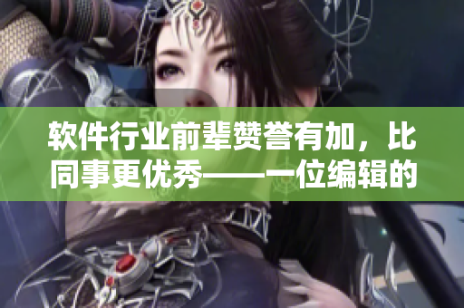 软件行业前辈赞誉有加，比同事更优秀——一位编辑的自我肯定