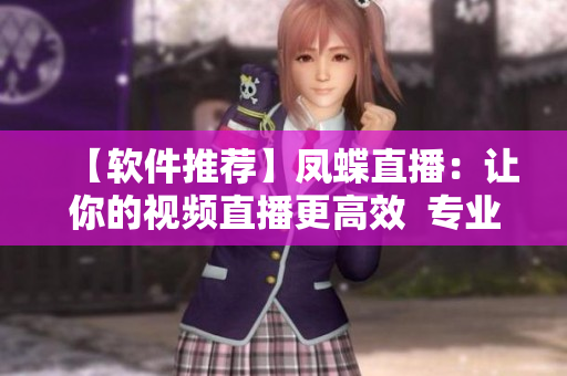 【软件推荐】凤蝶直播：让你的视频直播更高效  专业编辑推荐