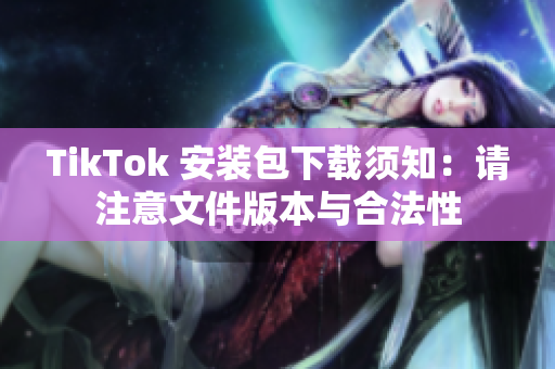 TikTok 安装包下载须知：请注意文件版本与合法性