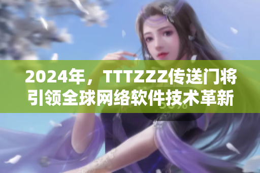 2024年，TTTZZZ传送门将引领全球网络软件技术革新