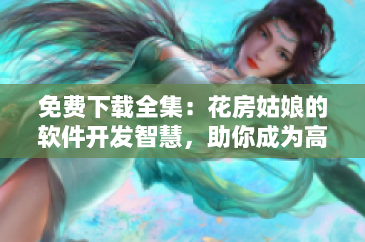 免费下载全集：花房姑娘的软件开发智慧，助你成为高级程序员！