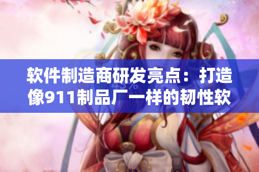 软件制造商研发亮点：打造像911制品厂一样的韧性软件系统