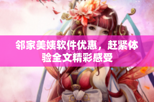 邻家美姨软件优惠，赶紧体验全文精彩感受