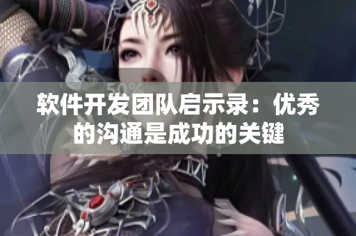 软件开发团队启示录：优秀的沟通是成功的关键