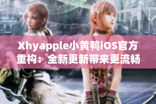 Xhyapple小黄鸭iOS官方重构：全新更新带来更流畅的网络体验