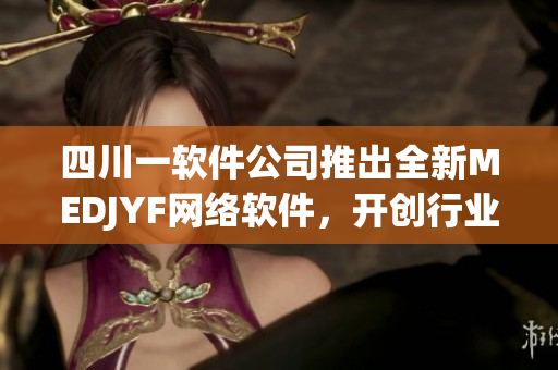四川一软件公司推出全新MEDJYF网络软件，开创行业新风尚