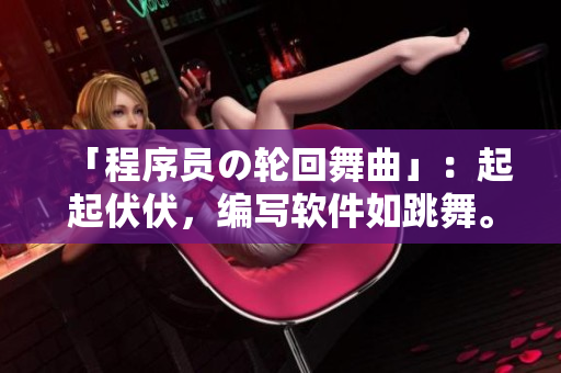 「程序员の轮回舞曲」：起起伏伏，编写软件如跳舞。