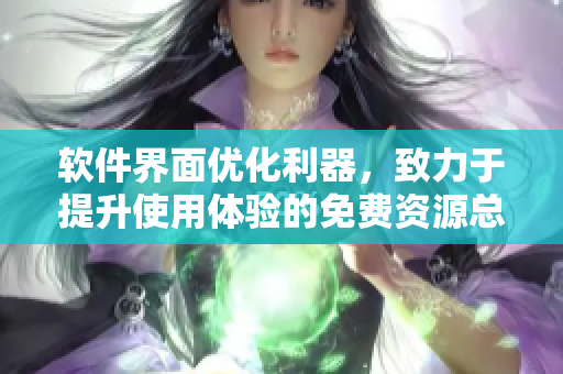 软件界面优化利器，致力于提升使用体验的免费资源总汇