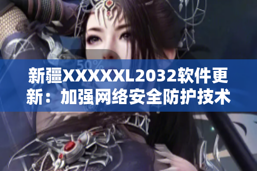 新疆XXXXXL2032软件更新：加强网络安全防护技术