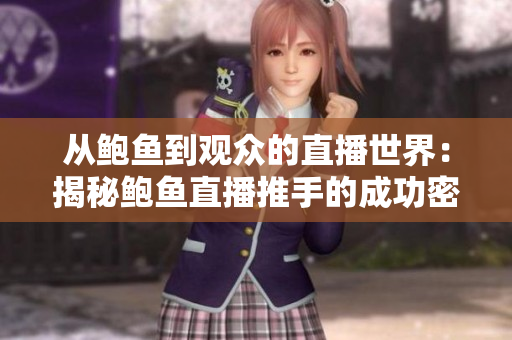 从鲍鱼到观众的直播世界：揭秘鲍鱼直播推手的成功密码