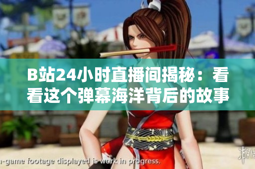 B站24小时直播间揭秘：看看这个弹幕海洋背后的故事