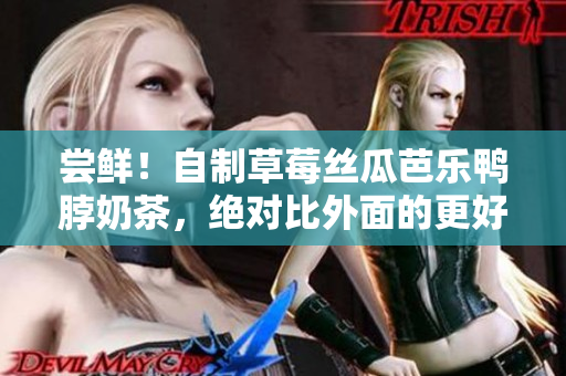 尝鲜！自制草莓丝瓜芭乐鸭脖奶茶，绝对比外面的更好喝！