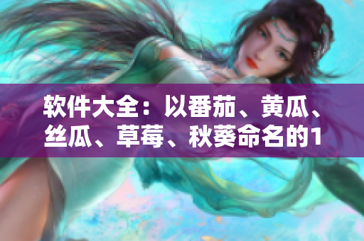 软件大全：以番茄、黄瓜、丝瓜、草莓、秋葵命名的10款热门软件推荐