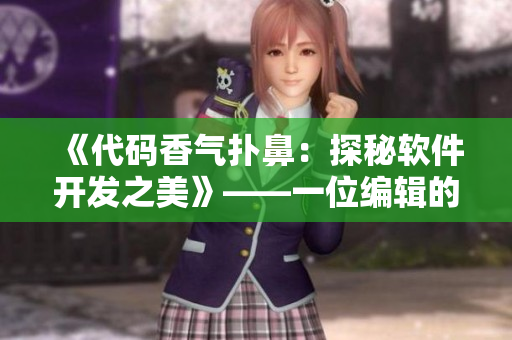 《代码香气扑鼻：探秘软件开发之美》——一位编辑的软件文章笔记