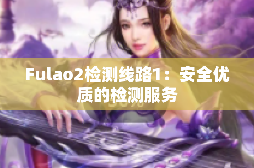 Fulao2检测线路1：安全优质的检测服务