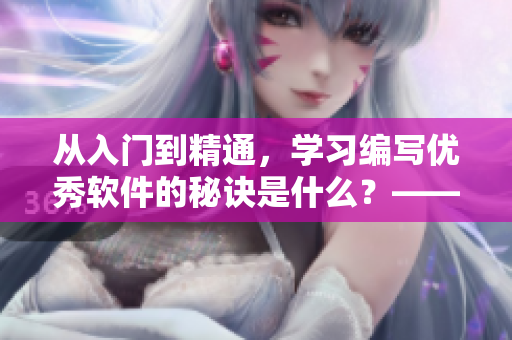 从入门到精通，学习编写优秀软件的秘诀是什么？——软件编写指南