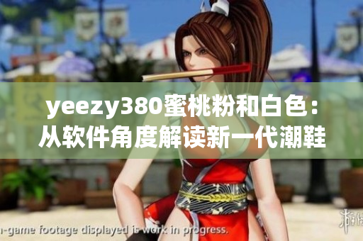 yeezy380蜜桃粉和白色：从软件角度解读新一代潮鞋设计