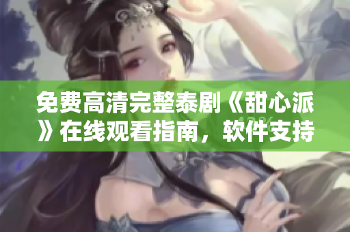 免费高清完整泰剧《甜心派》在线观看指南，软件支持包括安卓iOS设备！