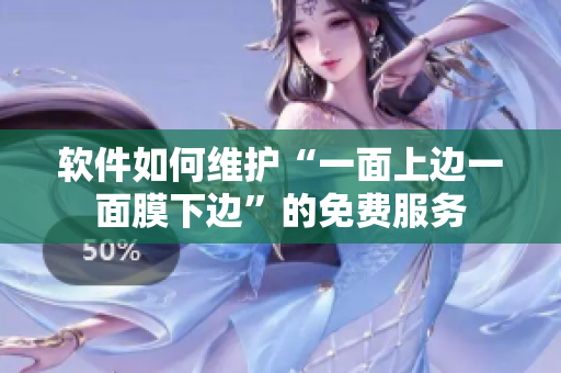 软件如何维护“一面上边一面膜下边”的免费服务