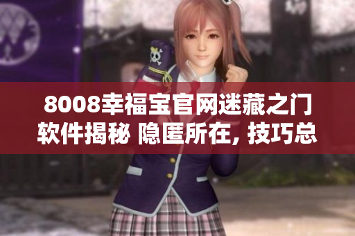8008幸福宝官网迷藏之门软件揭秘 隐匿所在, 技巧总结