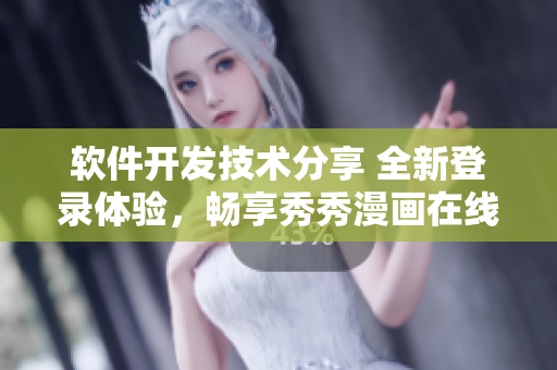 软件开发技术分享 全新登录体验，畅享秀秀漫画在线阅读!