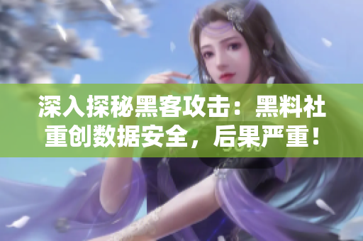 深入探秘黑客攻击：黑料社重创数据安全，后果严重！