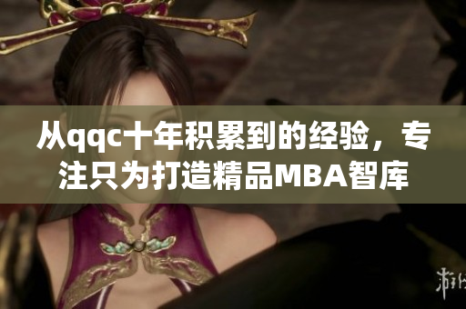 从qqc十年积累到的经验，专注只为打造精品MBA智库！