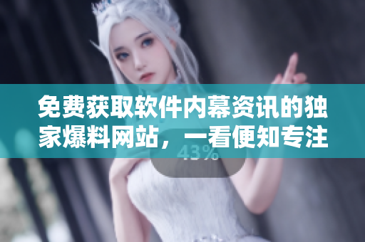 免费获取软件内幕资讯的独家爆料网站，一看便知专注高端技术