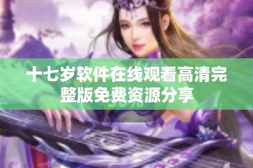 十七岁软件在线观看高清完整版免费资源分享