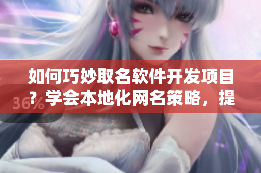 如何巧妙取名软件开发项目？学会本地化网名策略，提高用户认可度