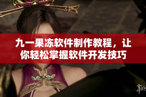 九一果冻软件制作教程，让你轻松掌握软件开发技巧