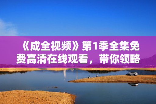 《成全视频》第1季全集免费高清在线观看，带你领略软件开发的奥妙！