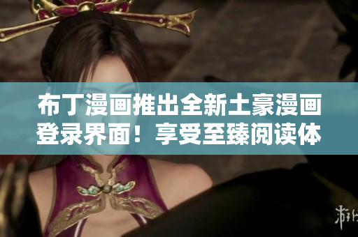 布丁漫画推出全新土豪漫画登录界面！享受至臻阅读体验！