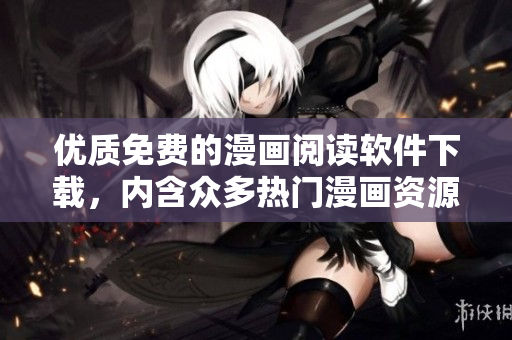 优质免费的漫画阅读软件下载，内含众多热门漫画资源