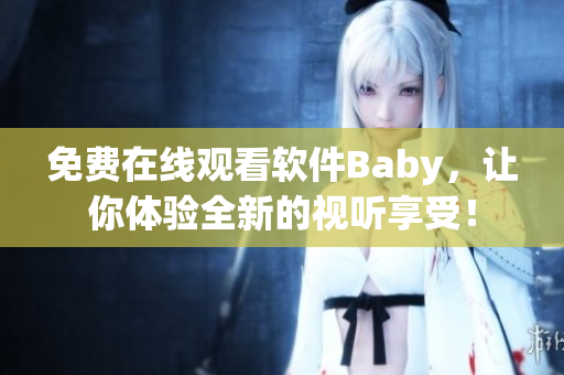 免费在线观看软件Baby，让你体验全新的视听享受！
