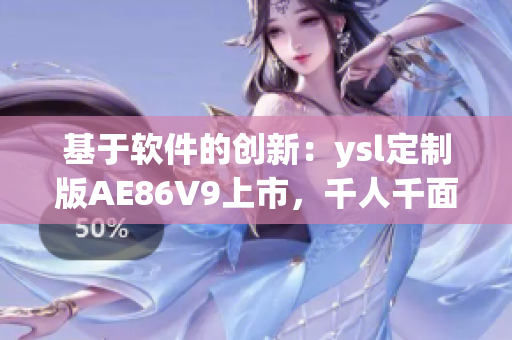 基于软件的创新：ysl定制版AE86V9上市，千人千面个性领航