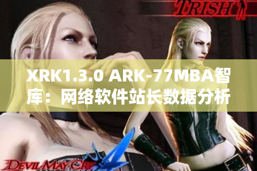XRK1.3.0 ARK-77MBA智库：网络软件站长数据分析全指南